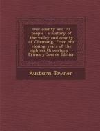 Our County and Its People: A History of the Valley and County of Chemung, from the Closing Years of the Eighteenth Century di Ausburn Towner edito da Nabu Press