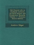 Old Church Life in Scotland: Lectures on Kirk-Session and Presbytery Records, Volume 1 di Andrew Edgar edito da Nabu Press