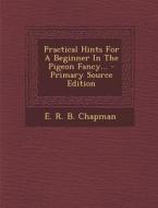 Practical Hints for a Beginner in the Pigeon Fancy... - Primary Source Edition edito da Nabu Press