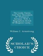 The Lundy Family And Their Decendants Of Whatsoever Surname, With A Biographical Sketch Of Benjamin Lundy - Scholar's Choice Edition di William C Armstrong edito da Scholar's Choice