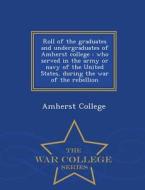 Roll Of The Graduates And Undergraduates Of Amherst College edito da War College Series