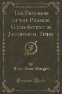 The Progress Of The Pilgrim Good-intent In Jacobinical Times (classic Reprint) di Mary Anne Burges edito da Forgotten Books