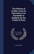 The History Of Acadia, From Its Discovery To Its Surrender To England, By The Treaty Of Paris di James Hannay edito da Sagwan Press