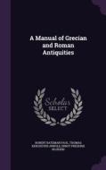 A Manual Of Grecian And Roman Antiquities di Robert Bateman Paul, Thomas Kerchever Arnold, Ernst Frederik Bojesen edito da Palala Press