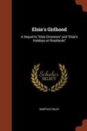 Elsie's Girlhood: A Sequel to Elsie Dinsmore and Elsie's Holidays at Roselands di Martha Finley edito da CHIZINE PUBN