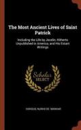 The Most Ancient Lives of Saint Patrick: Including the Life by Jocelin, Hitherto Unpublished in America, and His Extant  di Various, Nurho De Manhar edito da CHIZINE PUBN