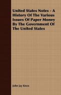 United States Notes - A History Of The Various Issues Of Paper Money By The Government Of The United States di John Jay Knox edito da Browne Press