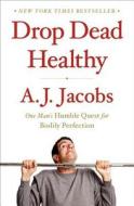 Drop Dead Healthy: One Man's Humble Quest for Bodily Perfection di A. J. Jacobs edito da Simon & Schuster