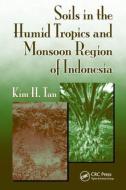 Soils in the Humid Tropics and Monsoon Region of Indonesia di Kim H. (Professor Emeritus Tan edito da Taylor & Francis Inc