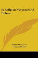 Is Religion Necessary? a Debate di Robert Macgowan, Clarence Darrow edito da Kessinger Publishing