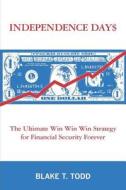 Independence Day$: The Ultimate Win Win Win Strategy for Financial Security Forever di Blake T. Todd edito da Booksurge Publishing