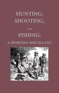 Hunting, Shooting And Fishing -  A Sporting Miscellany With Anecdotic Chapters About Horses And Dogs di Anon edito da Home Farm Press