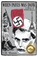 When Paris Was Dark: A Sliver of WWII History di Y. M. Masson edito da Dog Ear Publishing