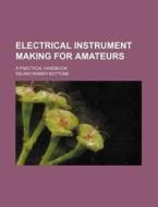Electrical Instrument Making for Amateurs; A Practical Handbook di Selimo Romeo Bottone edito da Rarebooksclub.com