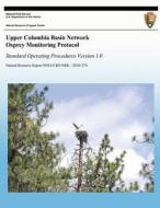 Upper Columbia Basin Network Osprey Monitoring Protocol: Standard Operating Procedures, Version 1.0 di Lisa K. Garrett, Thomas J. Rodhouse, Gordon H. Dicus edito da Createspace