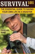 Survival 101: The Essential Guide to Saving Your Own Life in a Disaster di Marcus Duke edito da Createspace