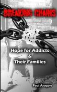Breaking Chains: Hope for Addicts and Their Families di Paul C. Aragon edito da Createspace