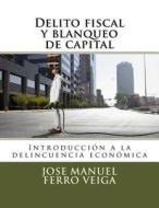 Delito Fiscal y Blanqueo de Capital: Introduccion a la Delincuencia Economica di Jose Manuel Ferro Veiga edito da Createspace