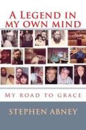 A Legend in My Own Mind: My Road to Grace di MR Stephen M. Abney Sr edito da Createspace