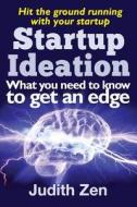 Startup Ideation - What You Need to Know to Get an Edge di Judith Zen edito da Createspace