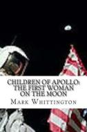 Children of Apollo: The First Woman on the Moon di Mark R. Whittington edito da Createspace