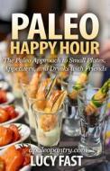 Paleo Happy Hour: The Paleo Approach to Small Plates, Appetizers, and Drinks with Friends di Lucy Fast edito da Createspace