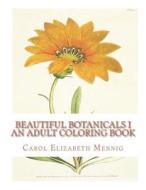 Beautiful Botanicals I - An Adult Coloring Book di Carol Elizabeth Mennig edito da Createspace