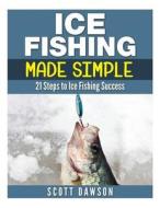Ice Fishing Made Simple: 21 Steps to Ice Fishing Success di Scott Dawson edito da Createspace
