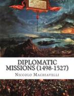 Diplomatic Missions (1498-1527) di Niccolo Machiavelli edito da Createspace