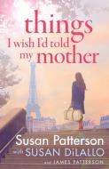 Things I Wish I'd Told My Mother di Susan Patterson, James Patterson edito da Random House UK Ltd