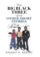 The Big Black Three And Other Short Stories di Bracey Earnest N. Bracey edito da Archway Publishing