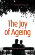 THE JOY OF AGEING: A SPIRITUALITY FOR OL di BRIAN GALLAGHER edito da LIGHTNING SOURCE UK LTD