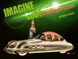 Imagine Too!: Towards the Future di Patrick Kelley edito da DALTON WATSON FINE BOOKS