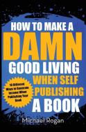 How to Make a Damn Good Living When Self Publishing a Book di Michael Rogan edito da Indie Pub Nation