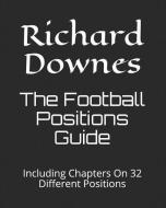 The Football Positions Guide: Including Chapters on 32 Different Positions di Richard Downes edito da INDEPENDENTLY PUBLISHED