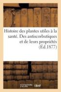 Histoire Des Plantes Utiles La Sant . Des Antiscorbutiques Et de Leurs Propri t s di Collectif edito da Hachette Livre - BNF