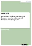 Competence Oriented Teaching. From Form and Function to Intercultural Communicative Competence di Nadine Custer edito da GRIN Verlag