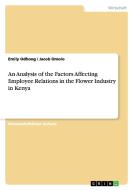 An Analysis Of The Factors Affecting Employee Relations In The Flower Industry In Kenya di Emily Odhong, Jacob Omolo edito da Grin Publishing