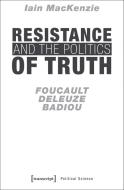 Resistance and the Politics of Truth di Iain Mackenzie edito da Transcript Verlag
