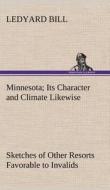 Minnesota; Its Character and Climate Likewise Sketches of Other Resorts Favorable to Invalids; Together With Copious Not di Ledyard Bill edito da TREDITION CLASSICS