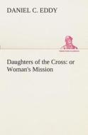 Daughters of the Cross: or Woman's Mission di Daniel C. Eddy edito da TREDITION CLASSICS