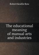 The Educational Meaning Of Manual Arts And Industries di Robert Keable Row edito da Book On Demand Ltd.
