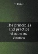 The Principles And Practice Of Statics And Dynamics di T Baker edito da Book On Demand Ltd.