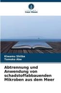 Abtrennung und Anwendung von schadstoffabbauenden Mikroben aus dem Meer di Kiwamu Shiiba, Tomoko Abe edito da Verlag Unser Wissen