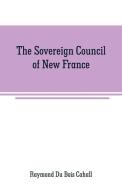 The Sovereign Council of New France di Raymond Du Bois Cahall edito da Alpha Editions