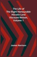 The Life of the Right Honourable Horatio Lord Viscount Nelson, Volume 1 di James Harrison edito da Alpha Editions
