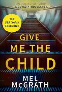 Give Me the Child di Melanie McGrath edito da HarperCollins Publishers