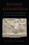 Beyond Alexandria: Literature and Empire in the Seleucid World di Margrete Sija Visscher edito da OXFORD UNIV PR