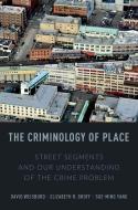 The Criminology of Place: Street Segments and Our Understanding of the Crime Problem di David Weisburd, Elizabeth R. Groff, Sue-Ming Yang edito da OXFORD UNIV PR