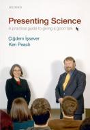 Presenting Science: A Practical Guide to Giving a Good Talk di Cigdem Issever, Ken Peach edito da OXFORD UNIV PR